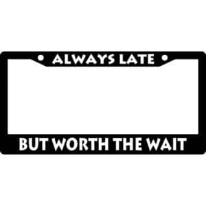 Always Late But Worth The Wait License Frame