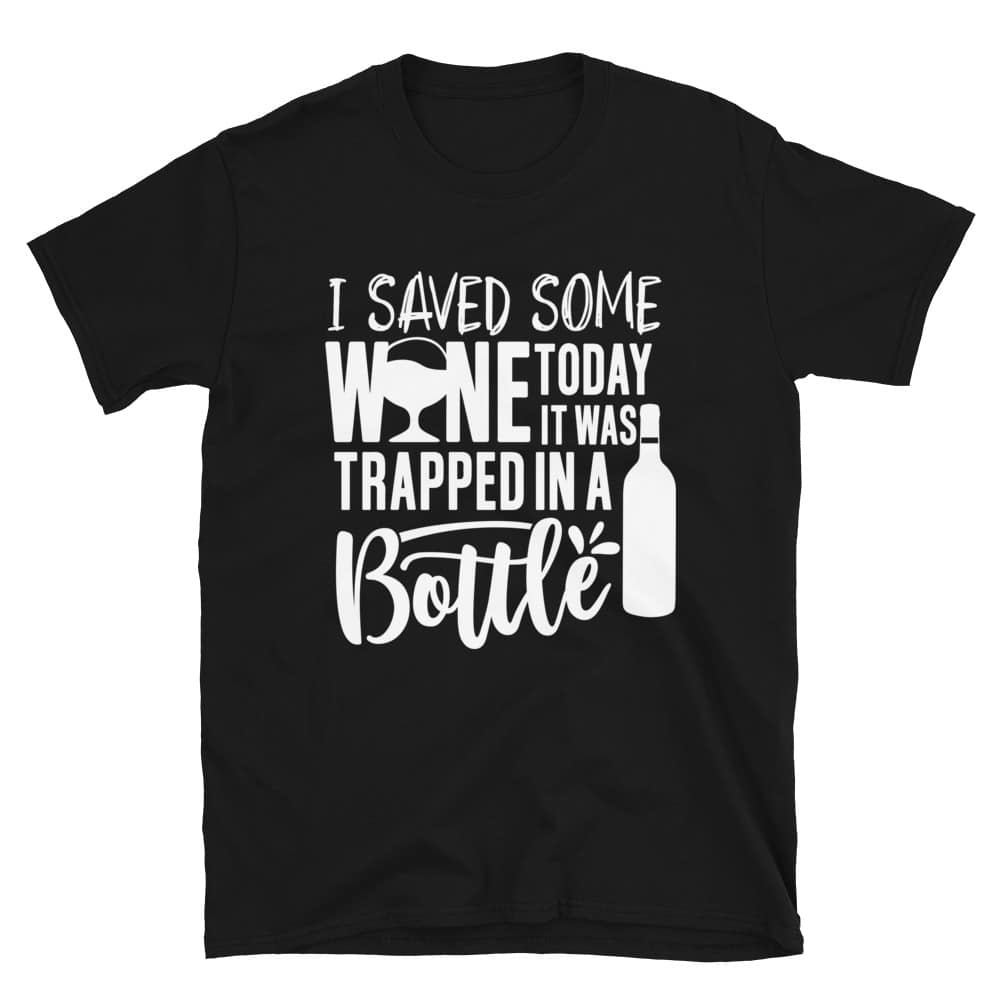 I Saved Some Wine Today, It Was Trapped In A Bottle T-Shirt