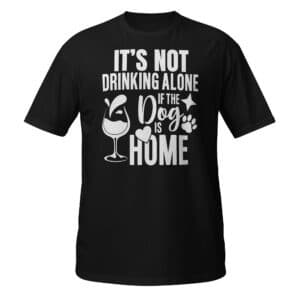 It's Not Drinking Alone If The Dog Is Home T-Shirt