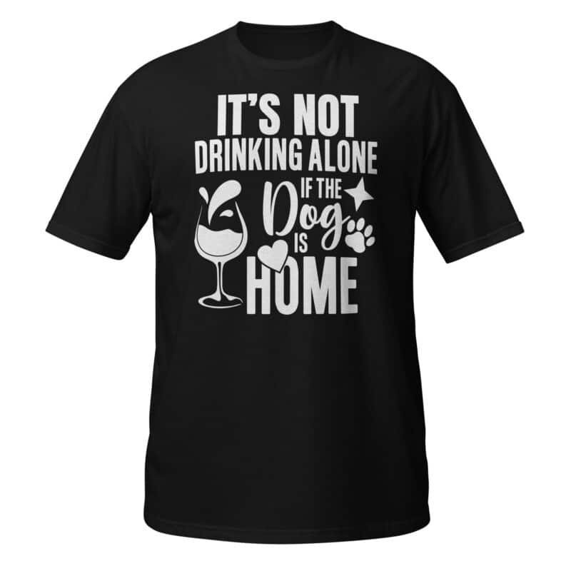 It's Not Drinking Alone If The Dog Is Home T-Shirt