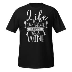 Life Is Too Short To Drink Bad Wine T-Shirt