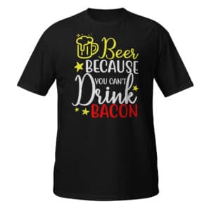 Beer Because You Can't Drink Bacon T-shirt