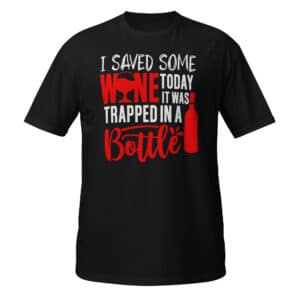 I Saved Some Wine Today, It Was Trapped In A Bottle T-Shirt