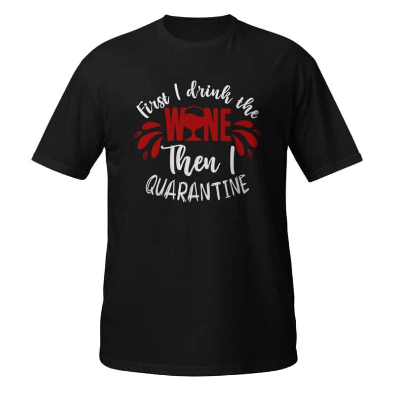 First I Drink The Wine, Then I Quarantine T-shirt