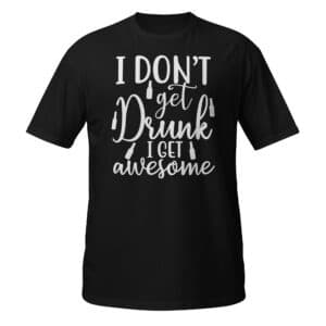 I Don't Get Drunk, I Get Awesome T-shirt