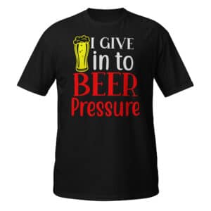 I Give In To Beer Pressure T-shirt