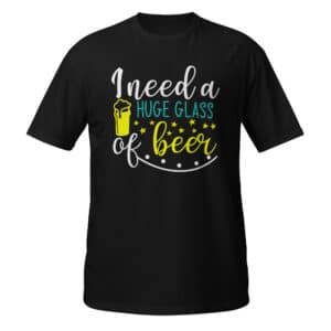 I Need A Huge Glass Of Beer T-shirt