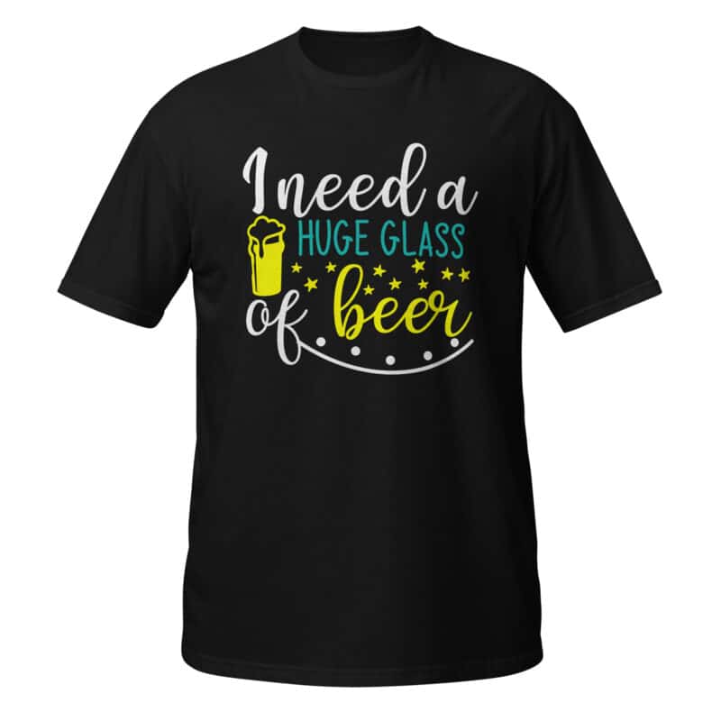 I Need A Huge Glass Of Beer T-shirt