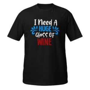 I Need A Huge Glass Of Wine T-shirt