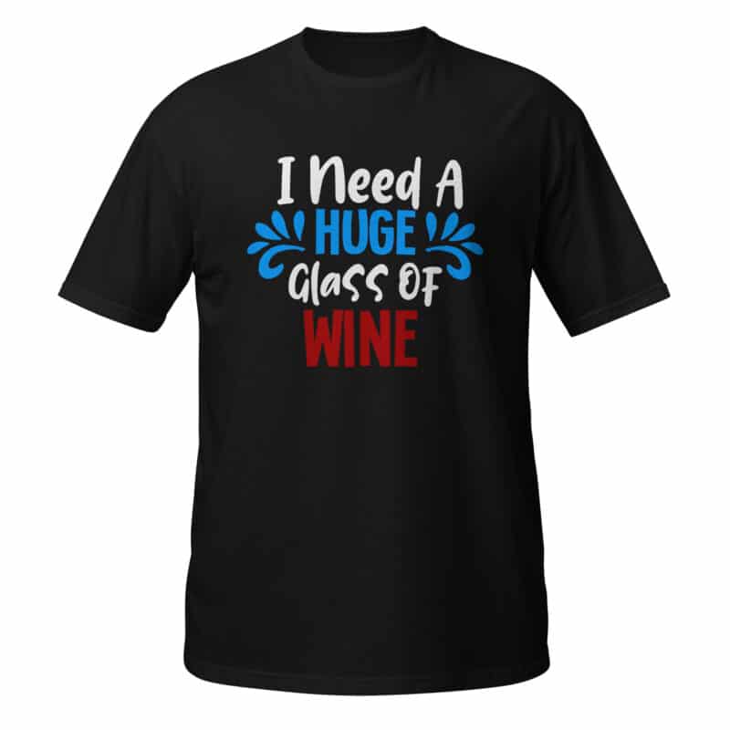 I Need A Huge Glass Of Wine T-shirt