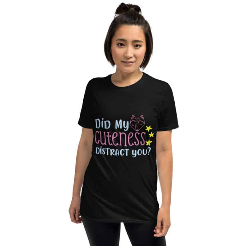 Did My Cuteness Distract You T-shirt