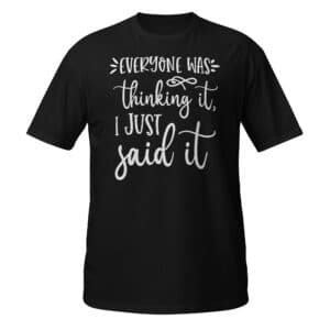 Everyone Was Thinking It, I Just Said It T-shirt